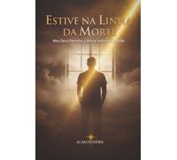 Estive na Linha da Morte: Mas Deus Permitiu a Minha Volta para Contar