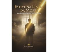Estive na Linha da Morte: Mas Deus Permitiu a Minha Volta para Contar