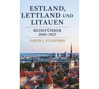 ESTLAND, LETTLAND UND LITAUEN REISEFÜHRER 2026-2027: Der vollständige Reiseführer für die Baltischen Staaten - Tallinn, Riga, Vilnius und mehr