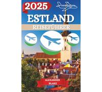 ESTLAND REISEFÜHRER 2025: Ein aktualisiertes „Komplettes Estland-Erlebnis“: Unterkünfte, beste Reisezeit, sehenswerte Ziele, Geheimtipps und wichtige Reisetipps.