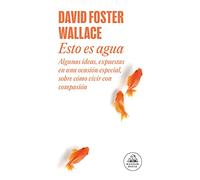 Esto es agua: Algunas ideas, expuestas en una ocasión especial, sobre cómo vivir con compasión (Random House)