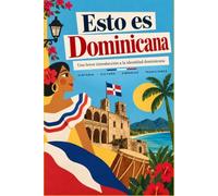 Esto es Dominicana: Una breve introducción a la identidad dominicana: historia, cultura, símbolos y tradiciones