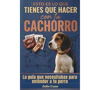 Esto es lo que tienes que hacer con tu cachorro: Y por qué todo lo demás no te está funcionando ( guía práctica para el día a día)