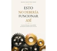 Esto no debería de funcionar asi: Lecciones de liderazgo y responsabilidad para dejar de normalizar lo que no funciona