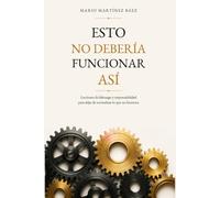 Esto no debería de funcionar asi: Lecciones de liderazgo y responsabilidad para dejar de normalizar lo que no funciona