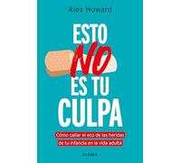 Esto No Es Tu Culpa: Cómo Callar El Eco de Las Heridas de Tu Infancia En La Vida Adulta / It's Not Your Fault