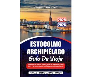 ESTOCOLMO ARCHIPIÉLAGO GUÍA DE VIAJE 2025-2026: Descubre las islas, la cultura local, las aventuras al aire libre y las joyas ocultas en el paraíso costero de Suecia