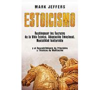 Estoicismo: Desbloquear los Secretos de la Vida Estoica, Adaptación Emocional, Mentalidad Inalterable y el Descubrimiento de Principios y Técnicas de Meditación