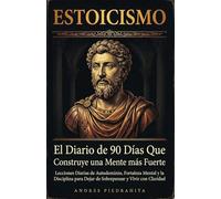 Estoicismo: El Diario de 90 Días Que Construye una Mente Más Fuerte, Lecciones Diarias de Autodominio, Fortaleza Mental y la Disciplina Para Dejar de Sobrepensar y Vivir con Claridad