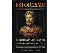 Estoicismo: El Diario de 90 Días Que Construye una Mente Más Fuerte, Lecciones Diarias de Autodominio, Fortaleza Mental y la Disciplina Para Dejar de Sobrepensar y Vivir con Claridad