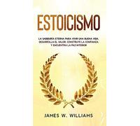 Estoicismo: La sabiduría eterna para vivir una buena vida - Desarrolla el valor, construye la confianza y encuentra la paz interior (4) (Inteligencia Emocional Práctica)