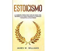 Estoicismo: La sabiduría eterna para vivir una buena vida - Desarrolla el valor, construye la confianza y encuentra la paz interior: 4 (Inteligencia Emocional Práctica)