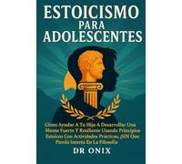 ESTOICISMO PARA ADOLESCENTES: Cómo ayudar a tu hijo a desarrollar una mente fuerte y resiliente usando principios estoicos con actividades prácticas, ... interés en la filosofía! (ESTOICISMO BRUTAL)