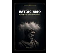 Estoicismo para Dejar de Sobrepensar: Controla tu mente, vence la ansiedad y conviértete en alguien mentalmente inquebrantable