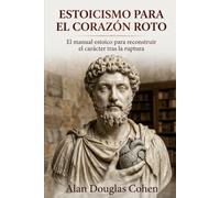 Estoicismo para el Corazón roto: El manual estoico para reconstruir el carácter tras la ruptura