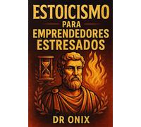 ESTOICISMO PARA EMPRENDEDORES ESTRESADOS: Cómo tomar decisiones difíciles con serenidad y enfoque aplicando el "Círculo de Control" estoico, ¡SIN que ... día a día te paralice! (ESTOICISMO BRUTAL)