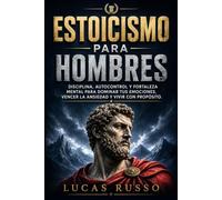 Estoicismo Para Hombres: Disciplina, Autocontrol y Fortaleza Mental Para Dominar tus Emociones, Vencer la Ansiedad y Vivir con Proposito