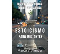 ESTOICISMO PARA INICIANTES. RESPONDA COM CALMA, DECIDA COM CLAREZA: Protocolo de controle e raciocínio para agir com firmeza sob pressão, sustentar equilíbrio emocional e decidir melhor