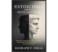 ESTOICISMO PARA LA MENTE NARCISISTA: Una Guía Contraintuitiva Para La Madurez Emocional, El Equilibrio Interior Y La Evolución Personal