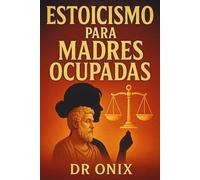 ESTOICISMO PARA MADRES OCUPADAS: Cómo Mantener La Calma Y La Claridad Mental En Medio Del Caos Familiar Utilizando Una Técnica Estoica De Respiración ... Control Ni Sentirte Abr (ESTOICISMO BRUTAL)