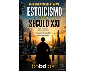 ESTOICISMO PARA O SÉCULO XXI: Como desenvolver autocontrole, inteligência emocional e propósito para viver melhor em um mundo cada vez mais acelerado.