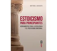 Estoicismo para principiantes. Herramientas para la resiliencia y el positivismo emocional (Psicología y autoayuda)