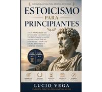 Estoicismo para Principiantes: Los 7 principios del estoicismo para dominar tus emociones, dejar de sufrir por lo que no controlas y vivir con calma, propósito y libertad interior