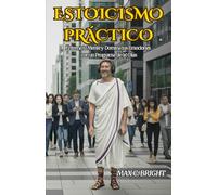 Estoicismo Práctico: Entrena tu Mente y Domina tus Emociones con un Programa de 90 días