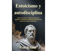 Estoicismo y autodisciplina: Cómo controlar y romper patrones de demora, y construir un sistema estructurado para una acción consistente