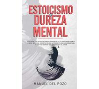 Estoicismo y dureza mental: Descubre los secretos psicológicos de la filosofía estoica en la vida moderna. Construir una autodisciplina inquebrantable y hábitos diarios que garanticen el éxito