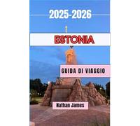 ESTONIA GUIDA DI VIAGGIO 2025-2026: Un viaggio attraverso strade senza tempo, natura selvaggia e tesori minori