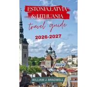 ESTONIA,LATVIA & LITHUANIA TRAVEL GUIDE 2026-2027 (Journeys with William J. Bradwell: The Insightful Traveler Collection)