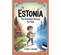 ESTONIA: The Complete History for Kids: How a Small Nation Survived, Fought, and Became the World’s Digital Star (Collections of books on the histories of different countries)