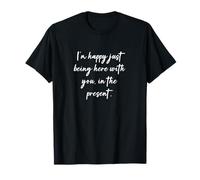 Estoy feliz de estar aquí contigo, en el presente. Camiseta