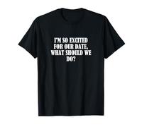Estoy muy emocionado por nuestra cita, ¿Qué debemos hacer? Camiseta