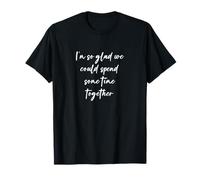 Estoy tan contento de que podríamos pasar algún tiempo juntos Camiseta