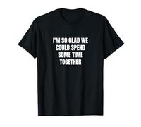 Estoy tan contento de que podríamos pasar algún tiempo juntos Camiseta