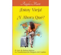 ¡ Estoy Vieja ! ¿ y Ahora Qué ?: El Arte de Redescubrirse: La Transformación Después del Cambio