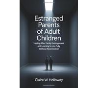 Estranged Parents of Adult Children: Healing After Family Estrangement and Learning to Live Fully Without Reconnection