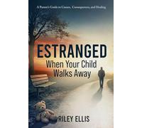 Estranged When Your Child Walks Away: A Parent's Guide to Causes, Consequences, and Healing