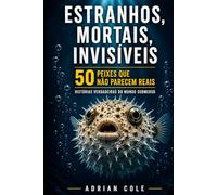 ESTRANHOS, MORTAIS, INVISÍVEIS 50 PEIXES QUE NÃO PARECEM REAIS: HISTÓRIAS VERDADEIRAS DO MUNDO SUBMERSO (Segredos da natureza)