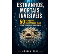 ESTRANHOS, MORTAIS, INVISÍVEIS 50 PEIXES QUE NÃO PARECEM REAIS: HISTÓRIAS VERDADEIRAS DO MUNDO SUBMERSO: 2 (Segredos da natureza)