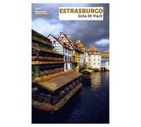 Estrasburgo Guía de Viaje: Principales atracciones, joyas ocultas, gastronomía, Navidad y excursiones de un día desde la capital de Alsacia