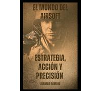 Estrategia, Acción y Precisión: El Manual Definitivo para Principiantes y Expertos (Airsoft)