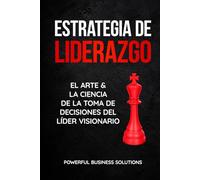 Estrategia de liderazgo: El arte y la ciencia de la toma de decisiones del líder visionario