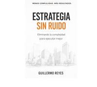 ESTRATEGIA SIN RUIDO: Eliminando la complejidad para ejecutar mejor: 1 (El arte de transfomar tu empresa)