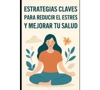 Estrategias claves para Reducir el Estrés y Mejorar tu Salud