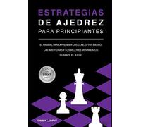 ESTRATEGIAS DE AJEDREZ PARA PRINCIPIANTES: El Manual Para Aprender Los Conceptos Bàsicos, Las Aperturas Y Los Mejores Movimientos Durante El Juego [2021]