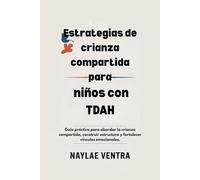 Estrategias de crianza compartida para niños con TDAH: Guía práctica para abordar la crianza compartida, construir estructura y fortalecer vínculos emocionales