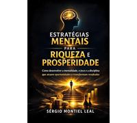 ESTRATÉGIAS MENTAIS PARA RIQUEZA E PROSPERIDADE: COMO DESENVOLVER A MENTALIDADE, O FOCO E A DISCIPLINA QUE ATRAEM OPORTUNIDADES E TRANSFORMAM RESULTADOS